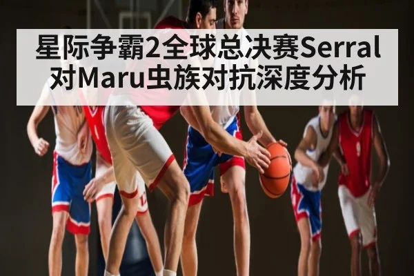 星际争霸2全球总决赛Serral对Maru虫族对抗深度分析